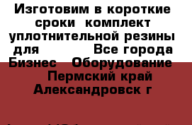 Изготовим в короткие сроки  комплект уплотнительной резины для XRB 6,  - Все города Бизнес » Оборудование   . Пермский край,Александровск г.